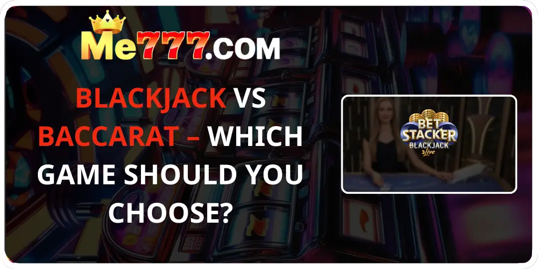 BLACKJACK VS. BACCARAT – WHICH GAME SHOULD YOU CHOOSE? me777